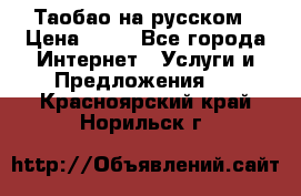 Таобао на русском › Цена ­ 10 - Все города Интернет » Услуги и Предложения   . Красноярский край,Норильск г.